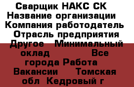 Сварщик НАКС СК › Название организации ­ Компания-работодатель › Отрасль предприятия ­ Другое › Минимальный оклад ­ 60 000 - Все города Работа » Вакансии   . Томская обл.,Кедровый г.